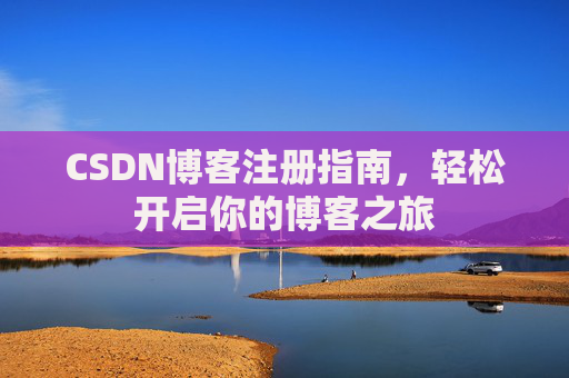 CSDN博客注册指南，轻松开启你的博客之旅